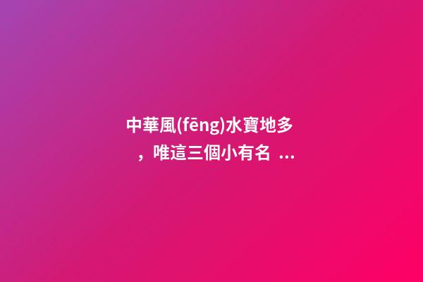 中華風(fēng)水寶地多，唯這三個小有名！